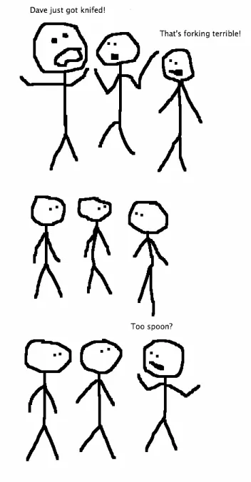 A crudely drawn three-frame comic showing three people talking. Frame 1 - Person A to person B: "Dave's just been knifed" Person C: "That's forking terrible". Frame 2 - A and B stare at C. Frame 3 - Person C: "Too spoon?"